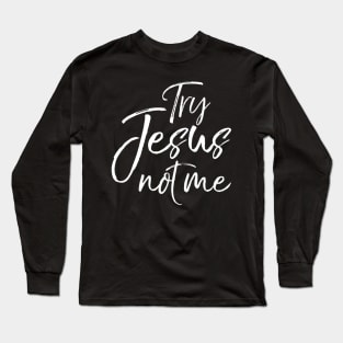 Try Jesus not Me Sarcastic Funny Christian Evangelism Long Sleeve T-Shirt